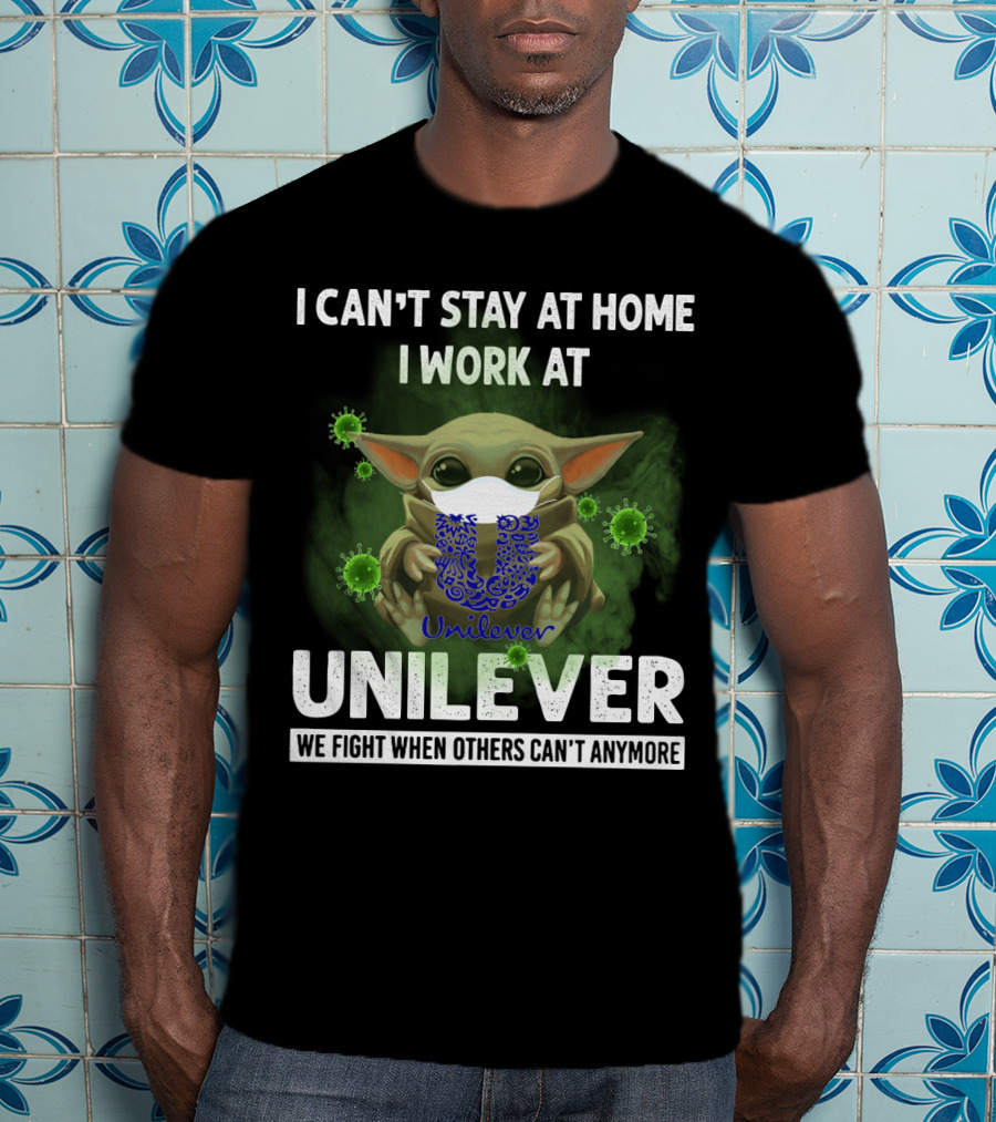 I Can't Stay At Home I Work At Unilever We Fight When Others Can't Anymore T-Shirt
