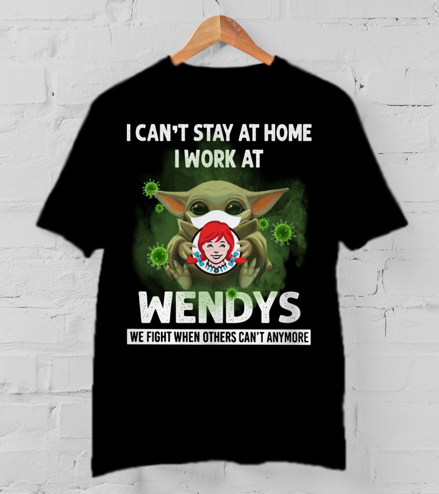 I Can't Stay At Home I Work At Wendys We Fight When Others Can't Anymore T-Shirt