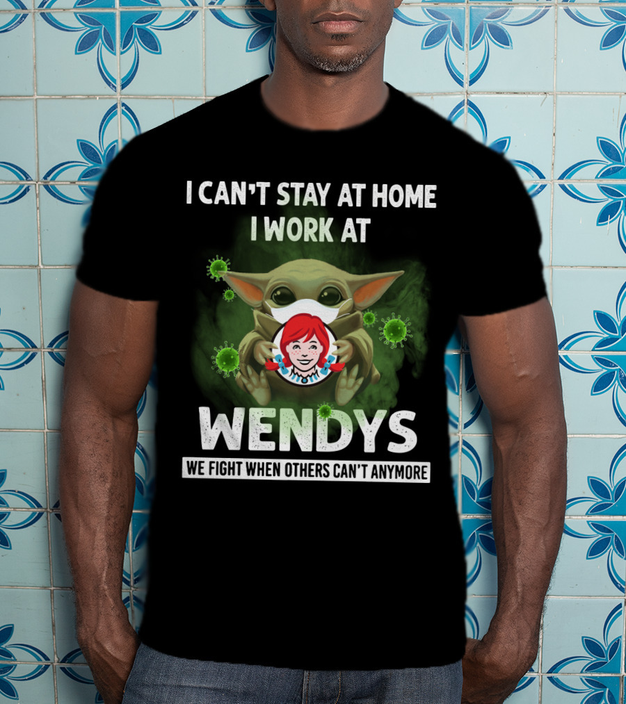 I Can't Stay At Home I Work At Wendys We Fight When Others Can't Anymore T-Shirt