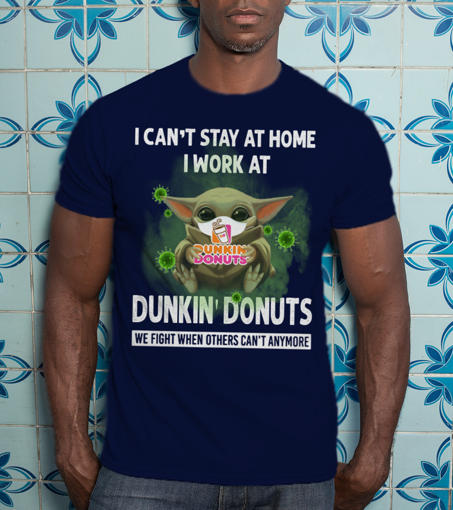 I Can't Stay At Home I Work At Dunkin' Donuts We Fight When Others Can't Anymore T-Shirt