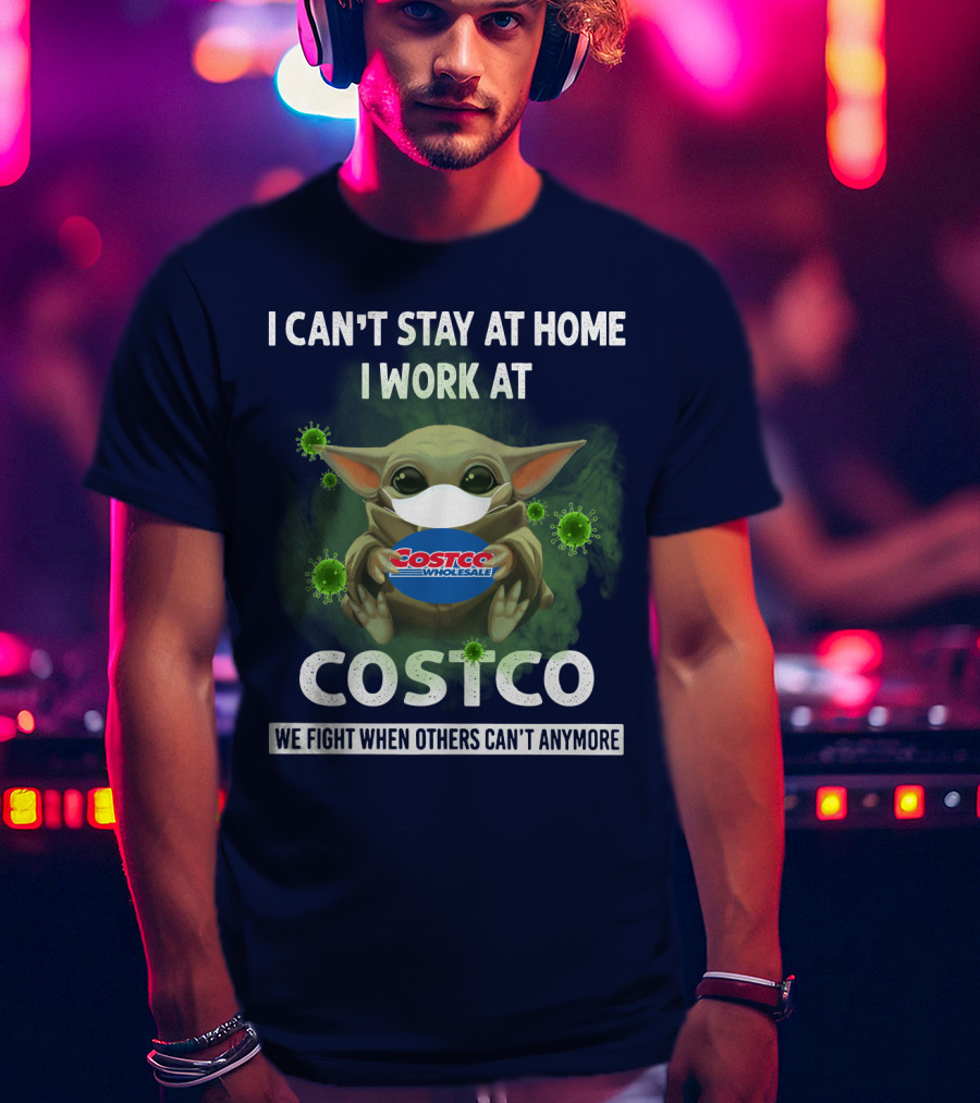 I Can't Stay At Home I Work At Costco We Fight When Others Can't Anymore T-Shirt