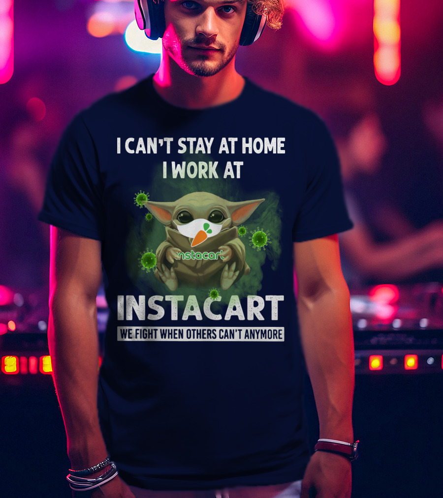 I Can't Stay At Home I Work At Instacart We Fight When Others Can't Anymore T-Shirt