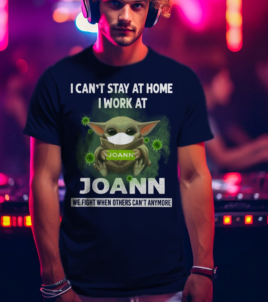 I Can't Stay At Home I Work At Joann We Fight When Others Can't Anymore T-Shirt