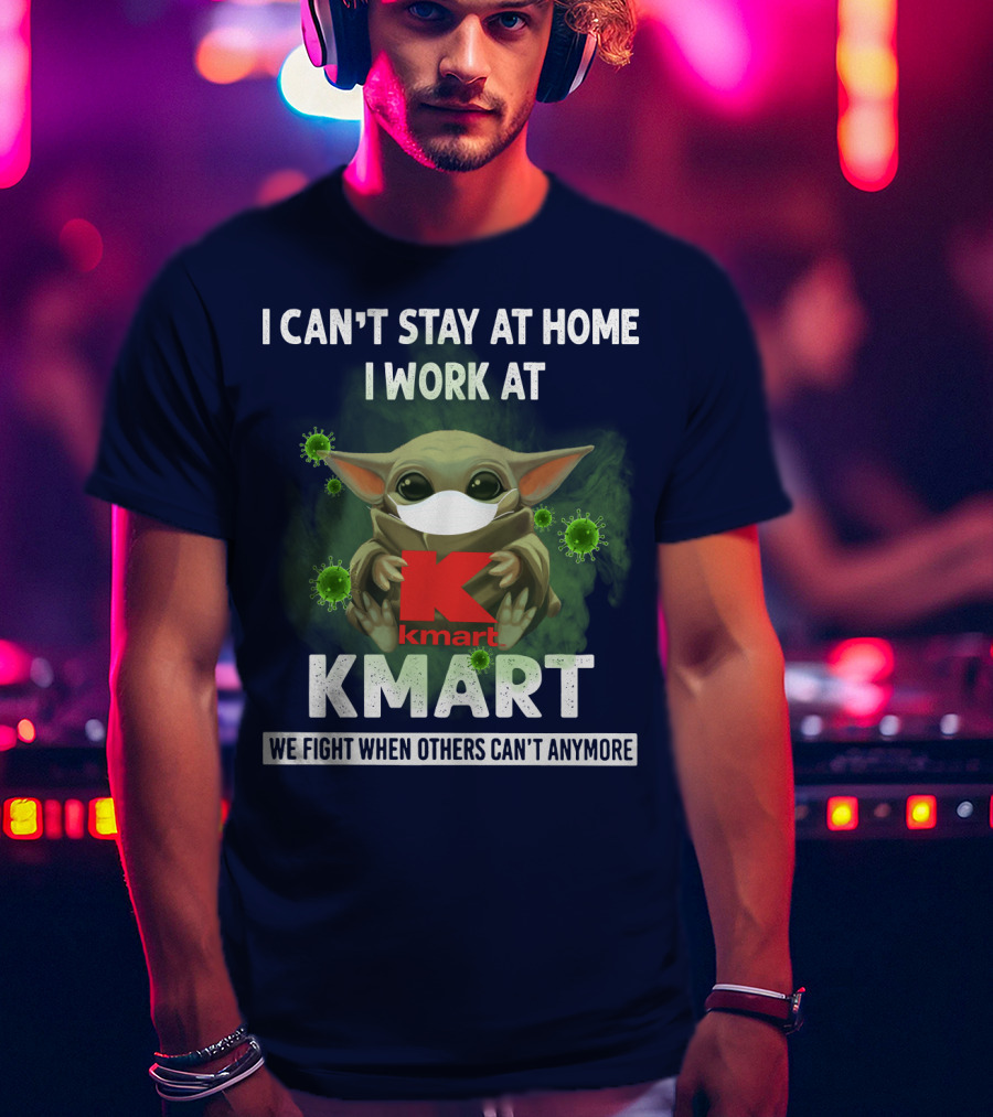 I Can't Stay At Home I Work At Kmart We Fight When Others Can't Anymore T-Shirt