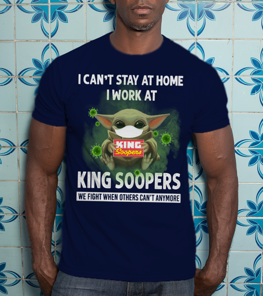 I Can't Stay At Home I Work At King Soopers We Fight When Others Can't Anymore T-Shirt