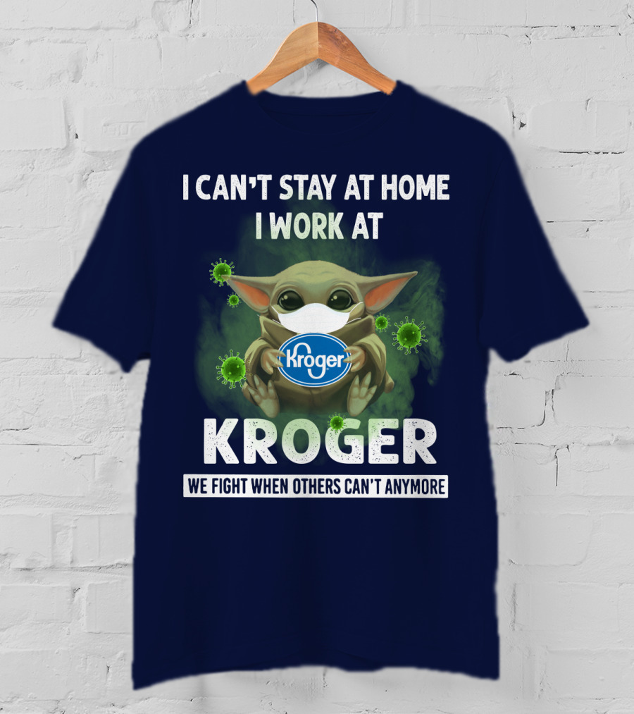 I Can't Stay At Home I Work At Kroger We Fight When Others Can't Anymore T-Shirt