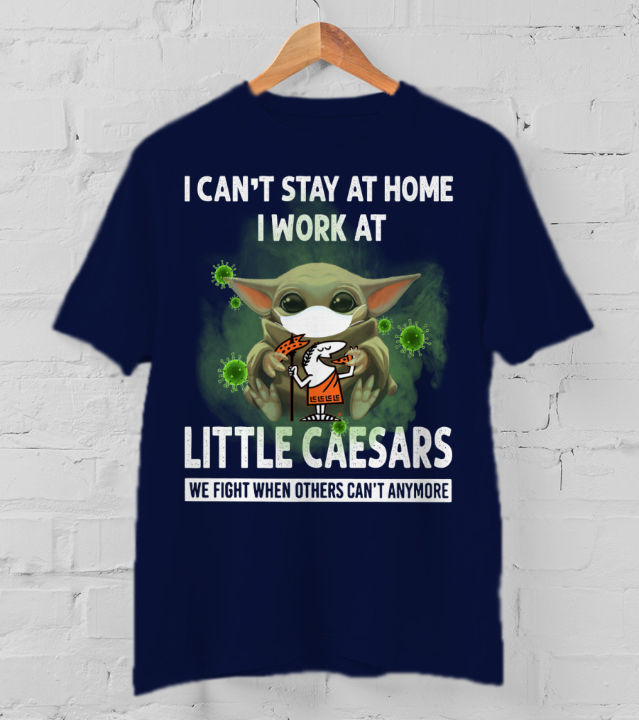 I Can't Stay At Home I Work At Little Caesars We Fight When Others Can't Anymore T-Shirt