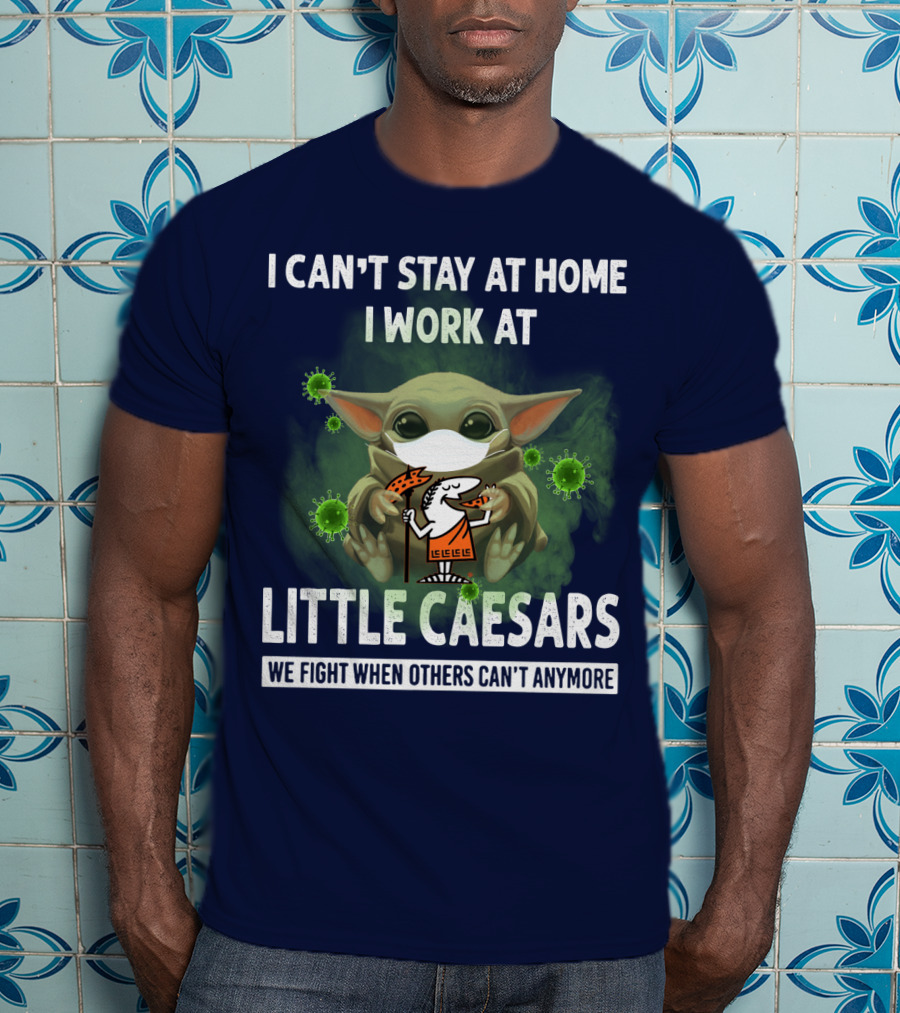 I Can't Stay At Home I Work At Little Caesars We Fight When Others Can't Anymore T-Shirt