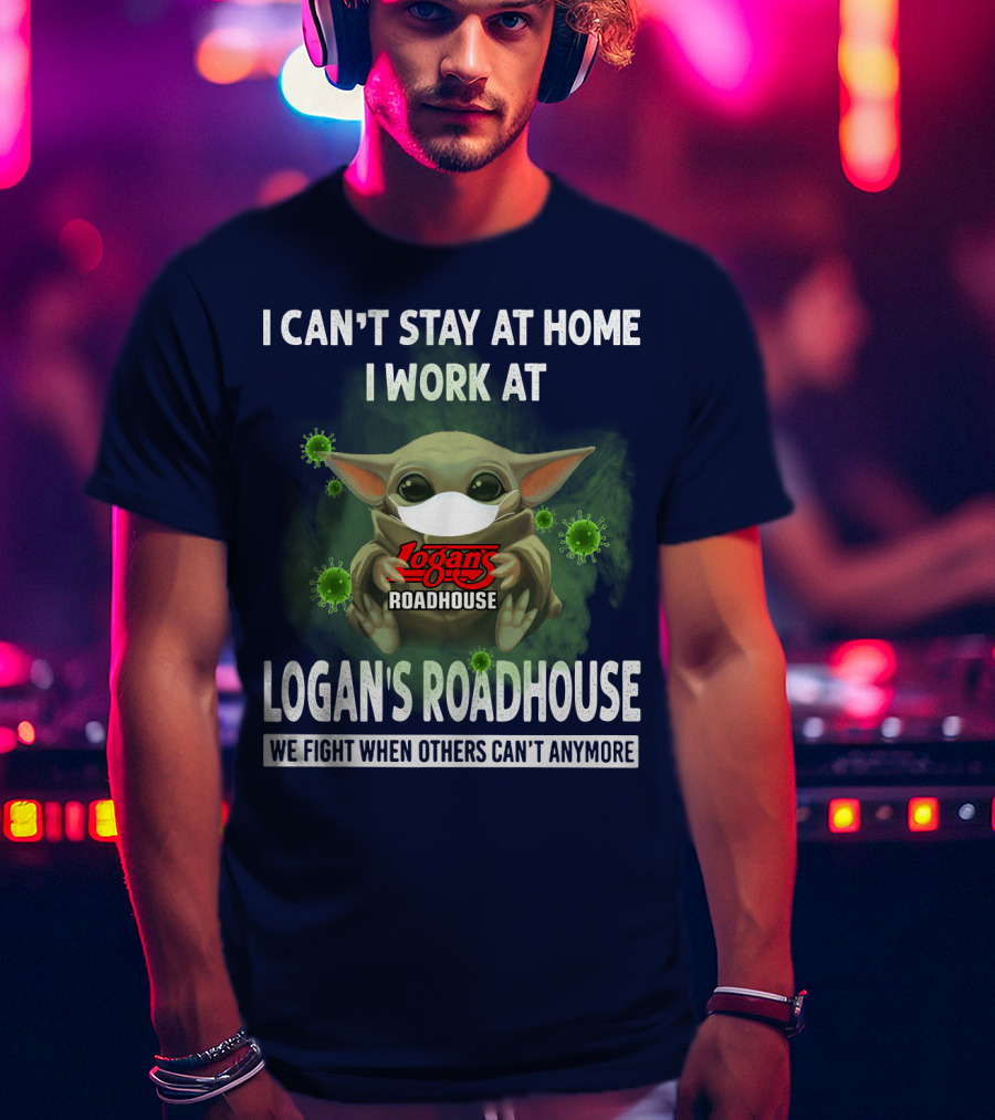 I Can't Stay At Home I Work At Logan's Roadhouse We Fight When Others Can't Anymore T-Shirt