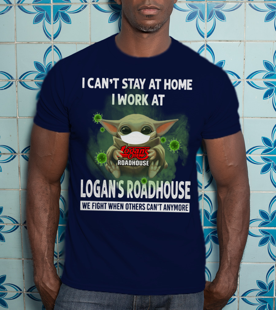 I Can't Stay At Home I Work At Logan's Roadhouse We Fight When Others Can't Anymore T-Shirt