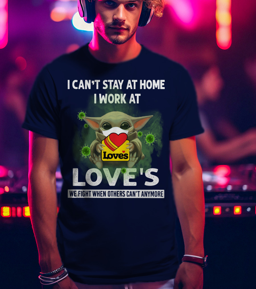 I Can't Stay At Home I Work At Love's We Fight When Others Can't Anymore T-Shirt