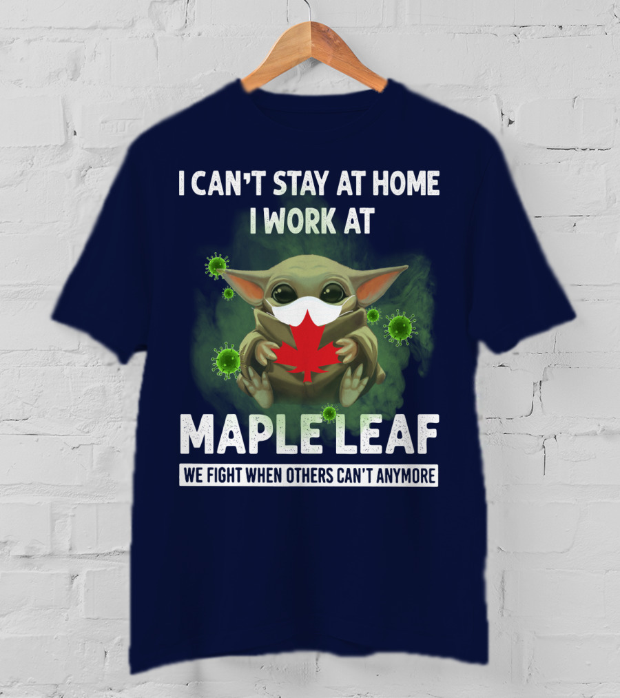 I Can't Stay At Home I Work At Maple Leaf We Fight When Others Can't Anymore T-Shirt