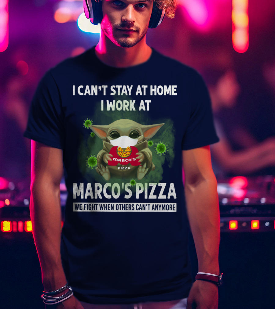 I Can't Stay At Home I Work At Marco's Pizza We Fight When Others Can't Anymore T-Shirt
