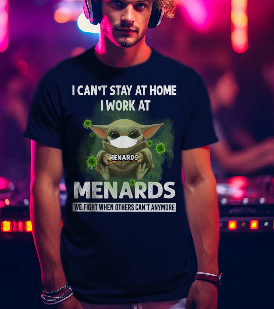 I Can't Stay At Home I Work At Menards We Fight When Others Can't Anymore T-Shirt