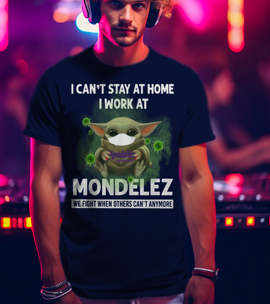 I Can't Stay At Home I Work At Mondelez We Fight When Others Can't Anymore T-Shirt