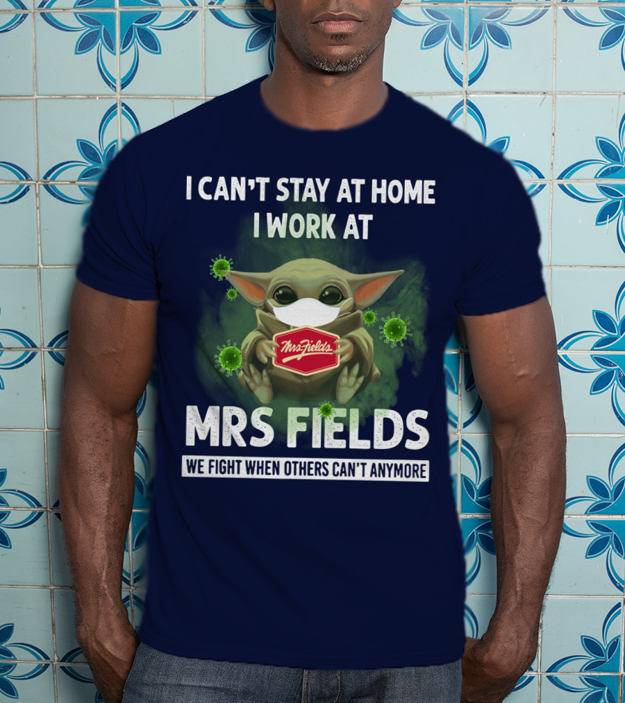 I Can't Stay At Home I Work At Mrs Fields We Fight When Others Can't Anymore T-Shirt