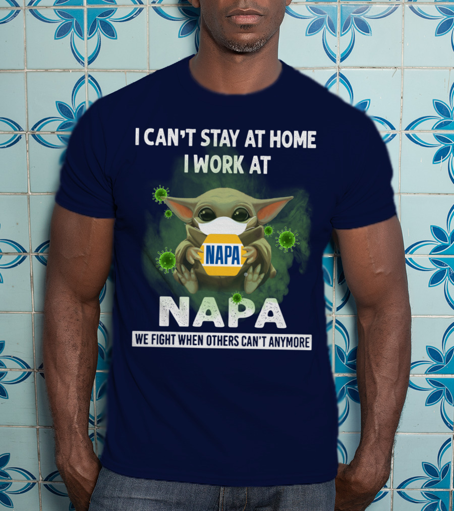 I Can't Stay At Home I Work At Napa We Fight When Others Can't Anymore T-Shirt