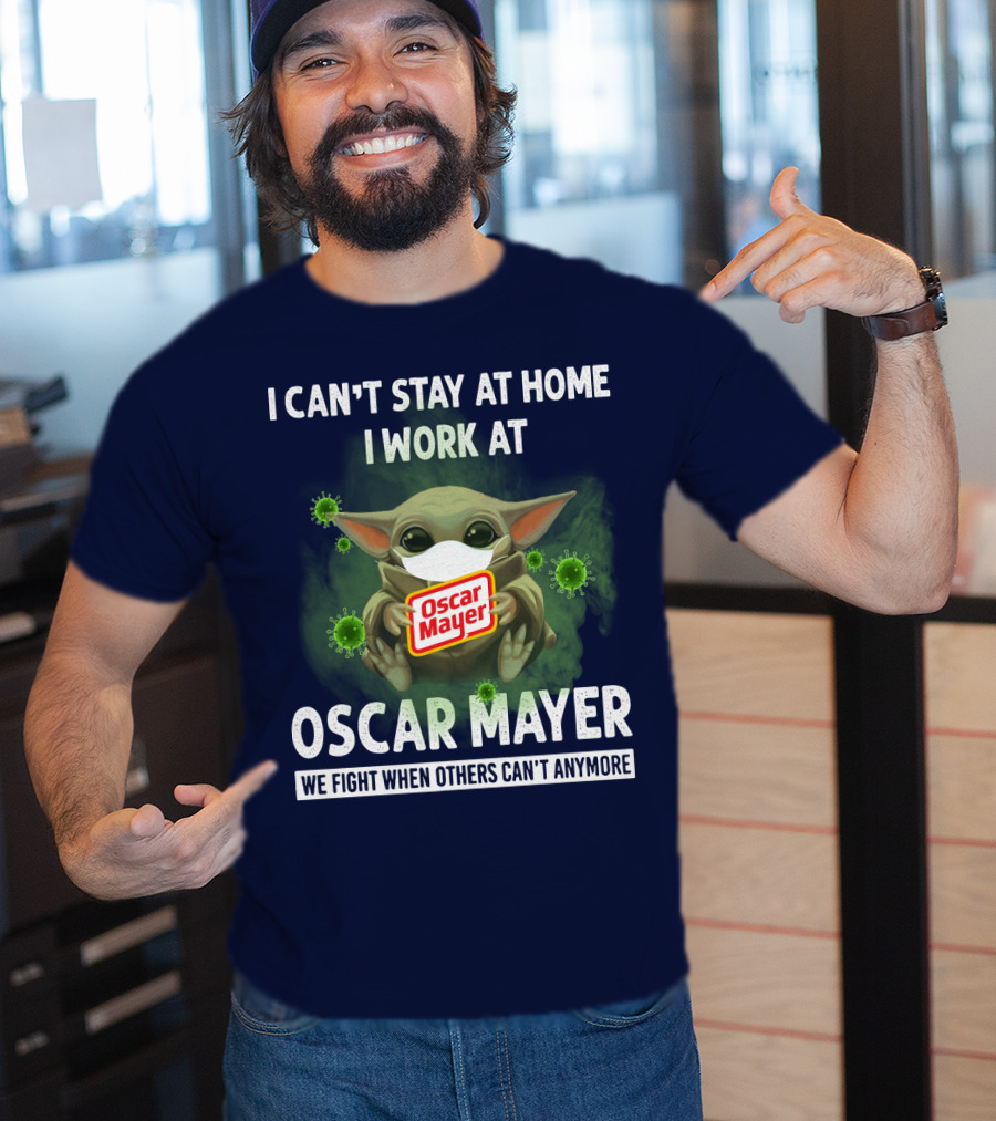 I Can't Stay At Home I Work At Oscar Mayer We Fight When Others Can't Anymore T-Shirt