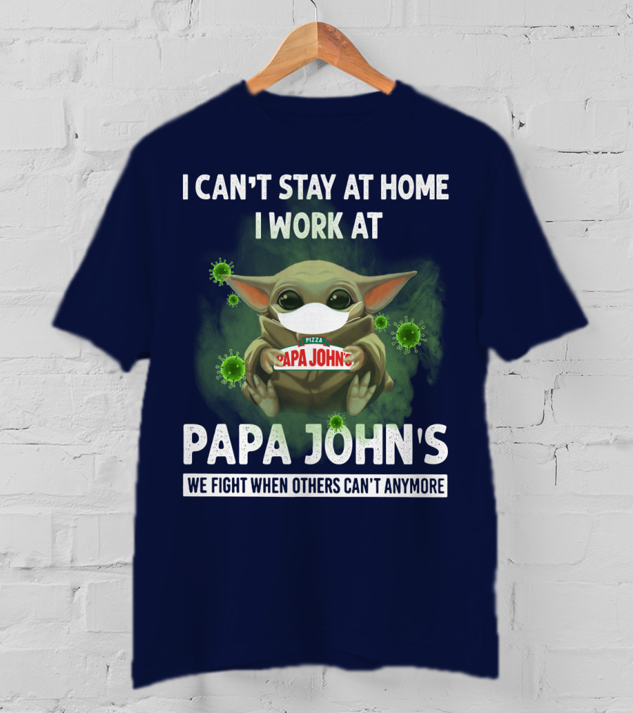 I Can't Stay At Home I Work At Papa John's We Fight When Others Can't Anymore Pizza T-Shirt
