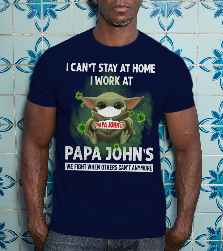 I Can't Stay At Home I Work At Papa John's We Fight When Others Can't Anymore Pizza T-Shirt