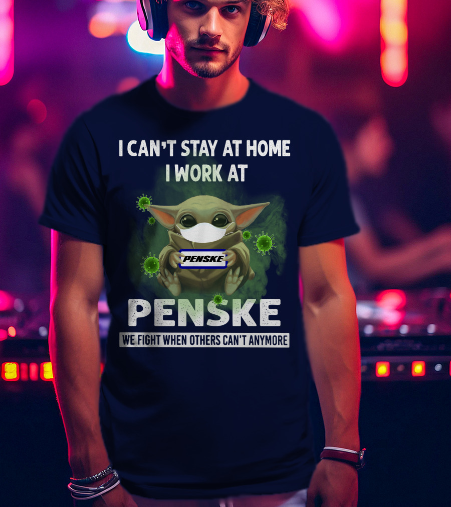 I Can't Stay At Home I Work At Penske We Fight When Others Can't Anymore T-Shirt