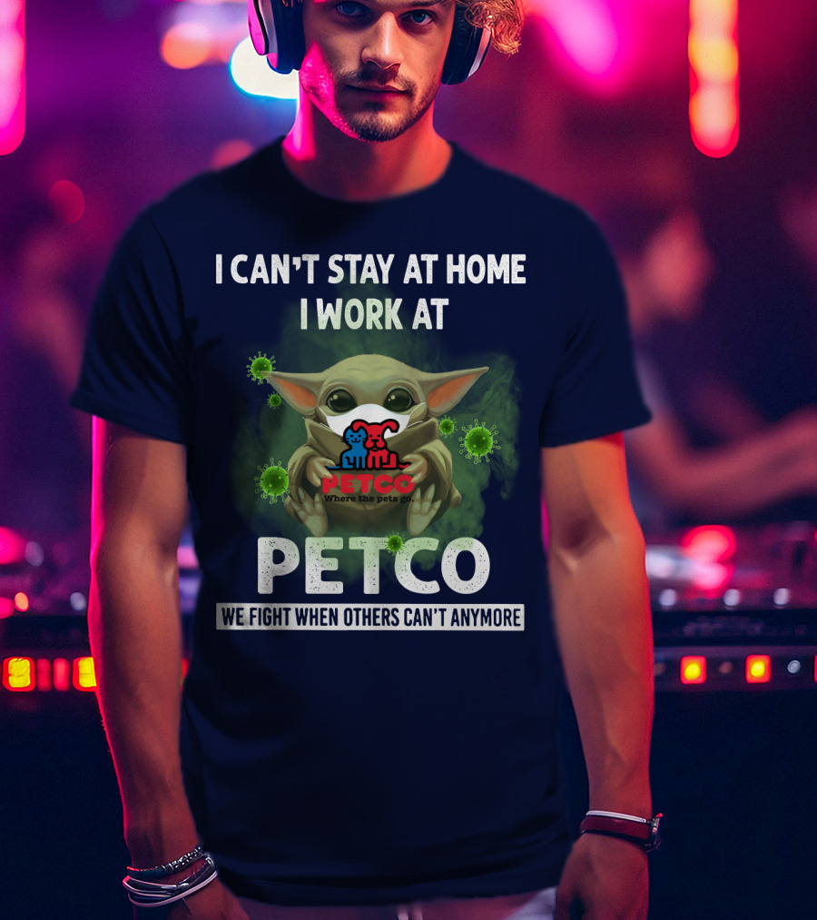 I Can't Stay At Home I Work At Petco We Fight When Others Can't Anymore T-Shirt