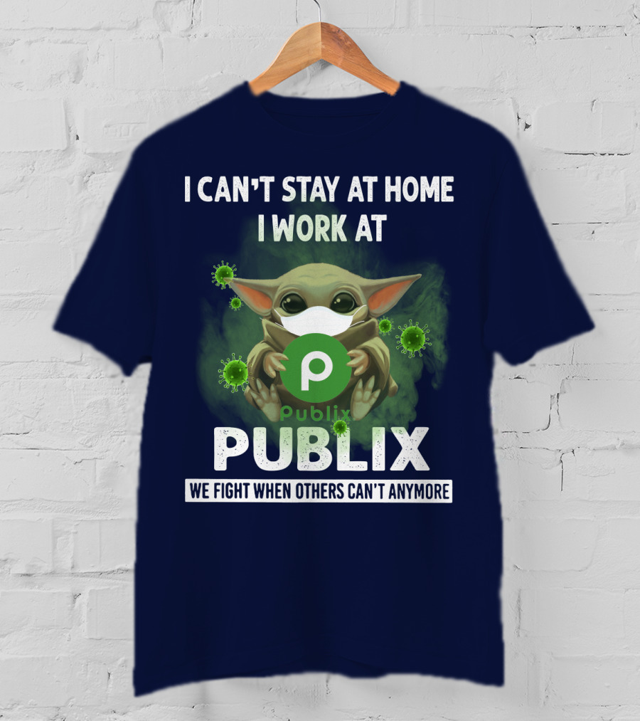 I Can't Stay At Home I Work At Publix We Fight When Others Can't Anymore T-Shirt