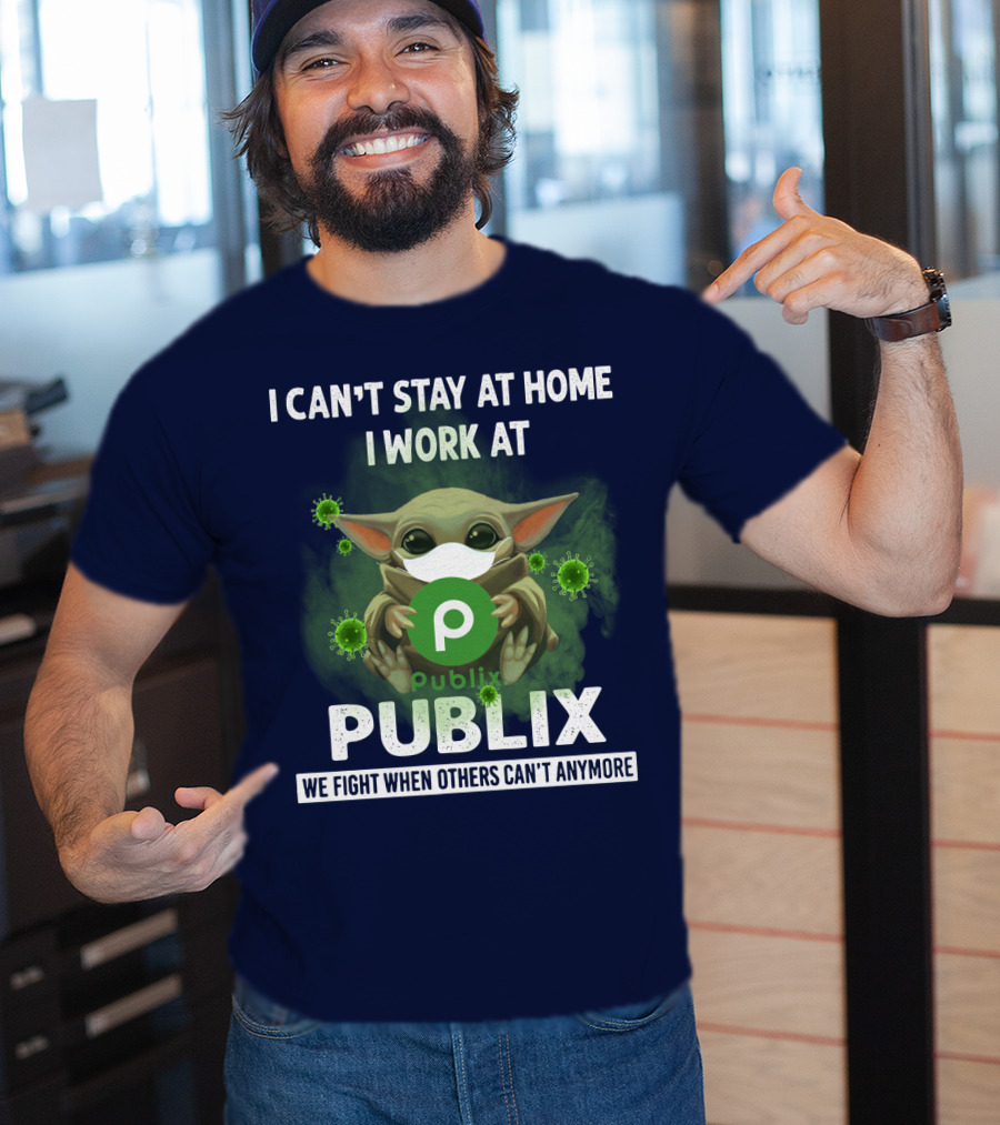 I Can't Stay At Home I Work At Publix We Fight When Others Can't Anymore T-Shirt