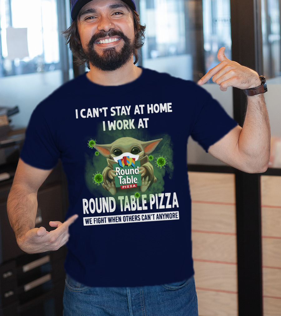 I Can't Stay At Home I Work At Round Table Pizza We Fight When Others Can't Anymore T-Shirt