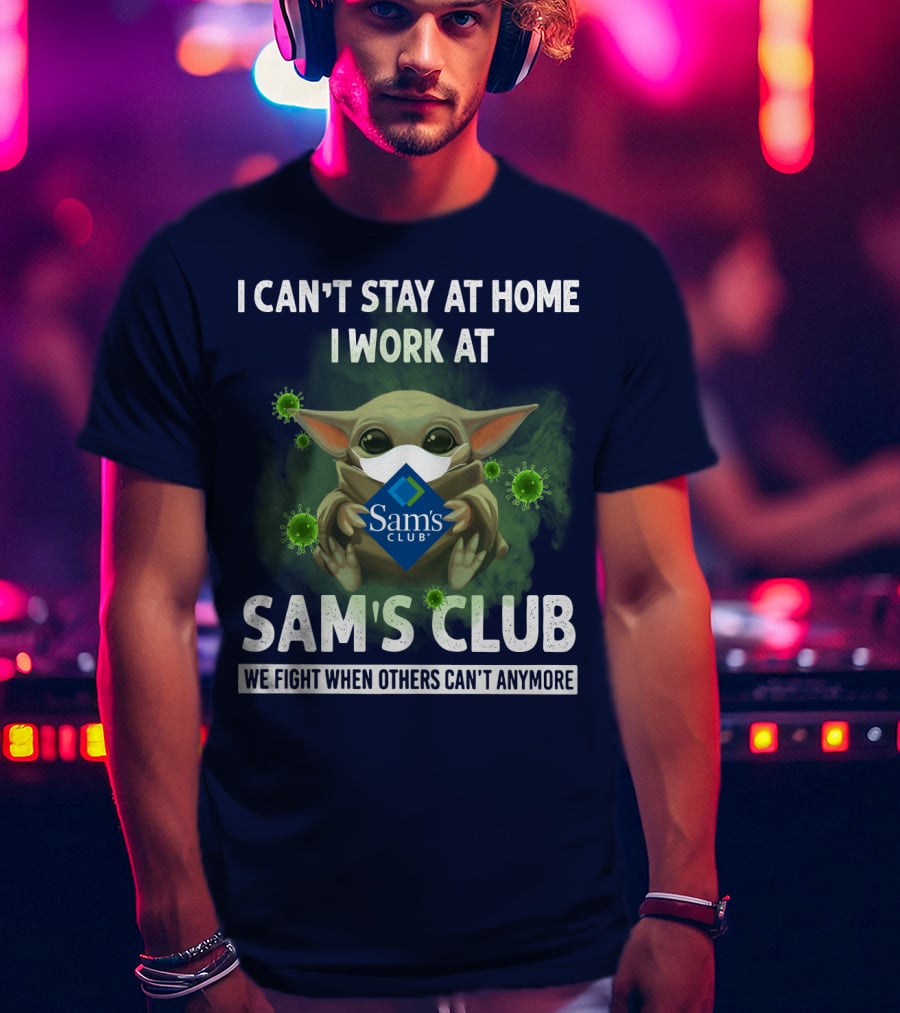 I Can't Stay At Home I Work At Sam's Club We Fight When Others Can't Anymore T-Shirt