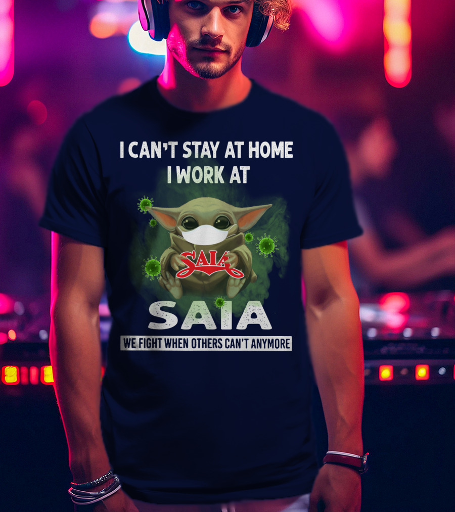 I Can't Stay At Home I Work At Saia We Fight When Others Can't Anymore T-Shirt