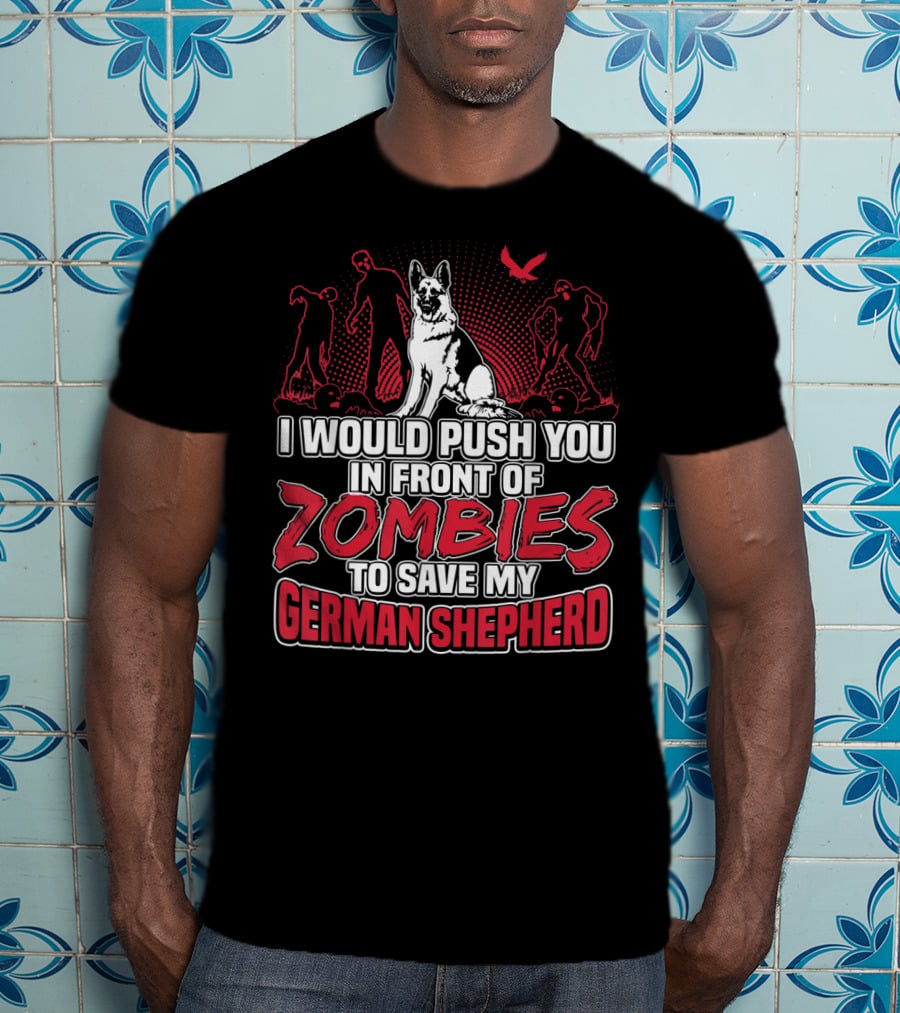 I Would Push You In Front Of Zombies To Save My Loyal German Shepherd T-Shirt