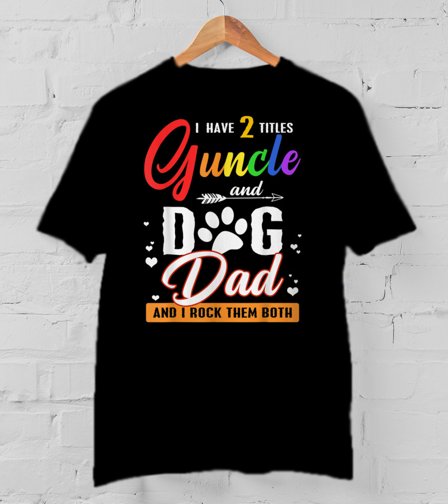 I Have Two Titles Guncle And Dog Dad And I Rock Them Both T-Shirt