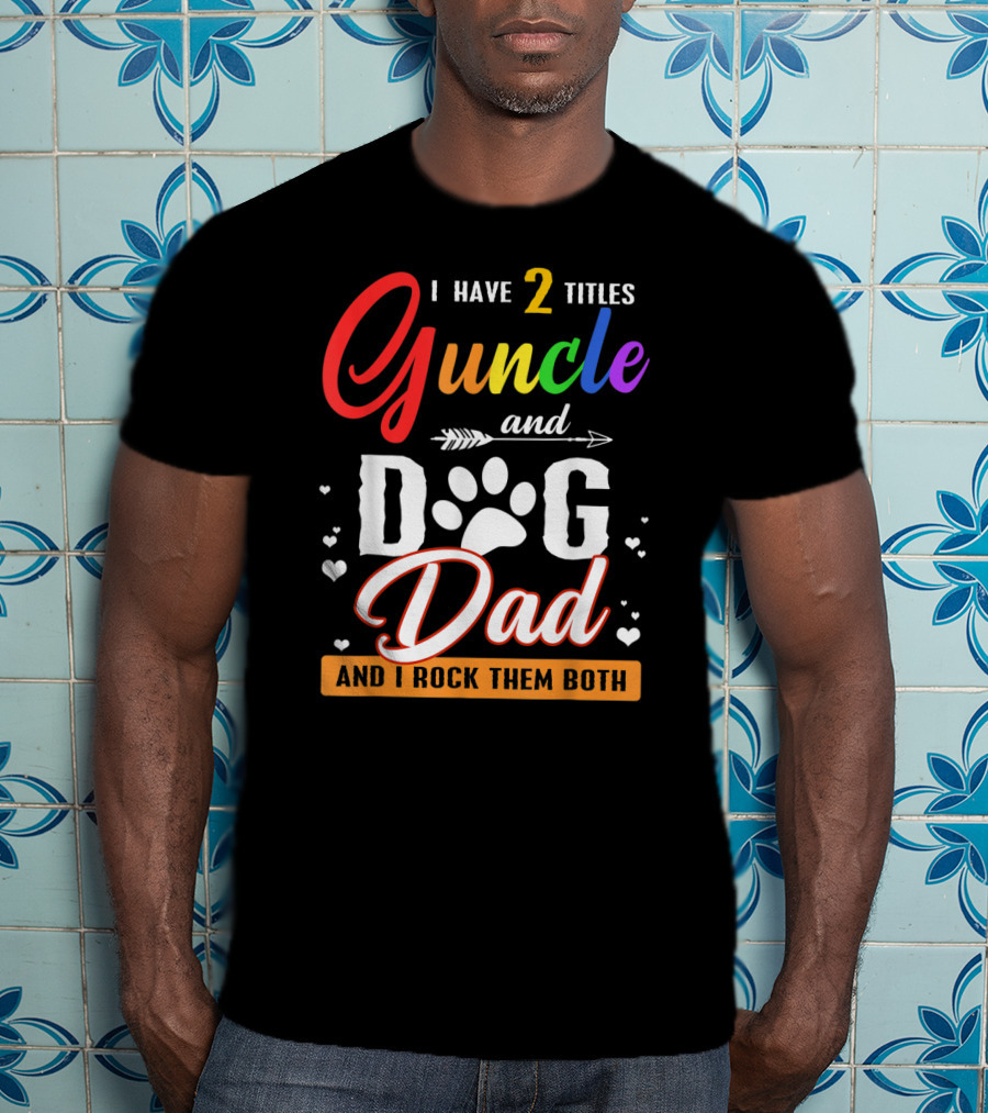 I Have Two Titles Guncle And Dog Dad And I Rock Them Both T-Shirt