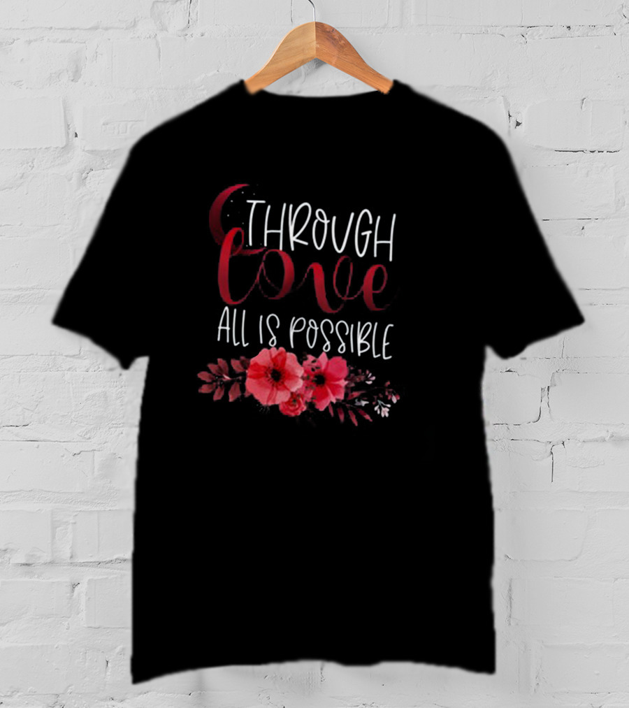 Through Love All Is Possible Crescent City Poppies And Crescent Moon T-Shirt