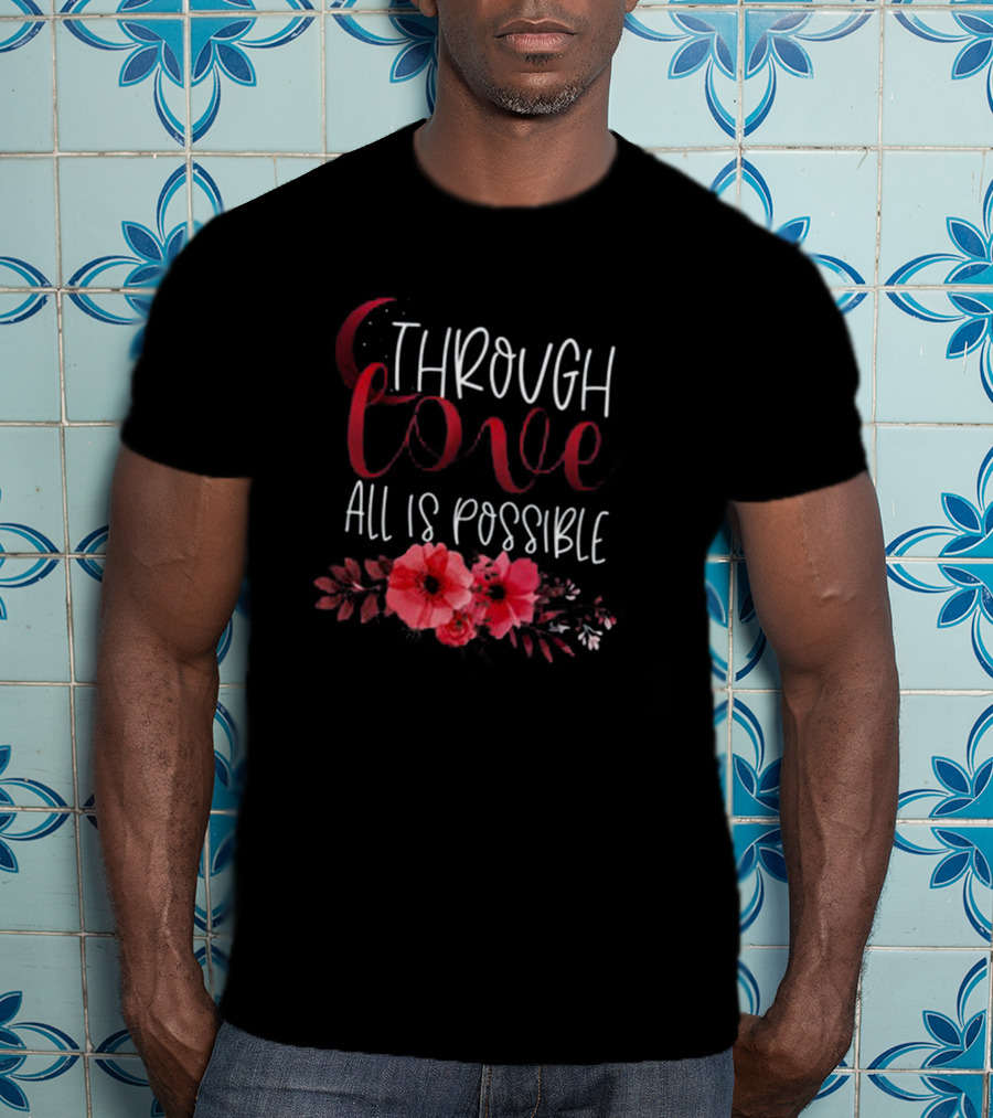 Through Love All Is Possible Crescent City Poppies And Crescent Moon T-Shirt