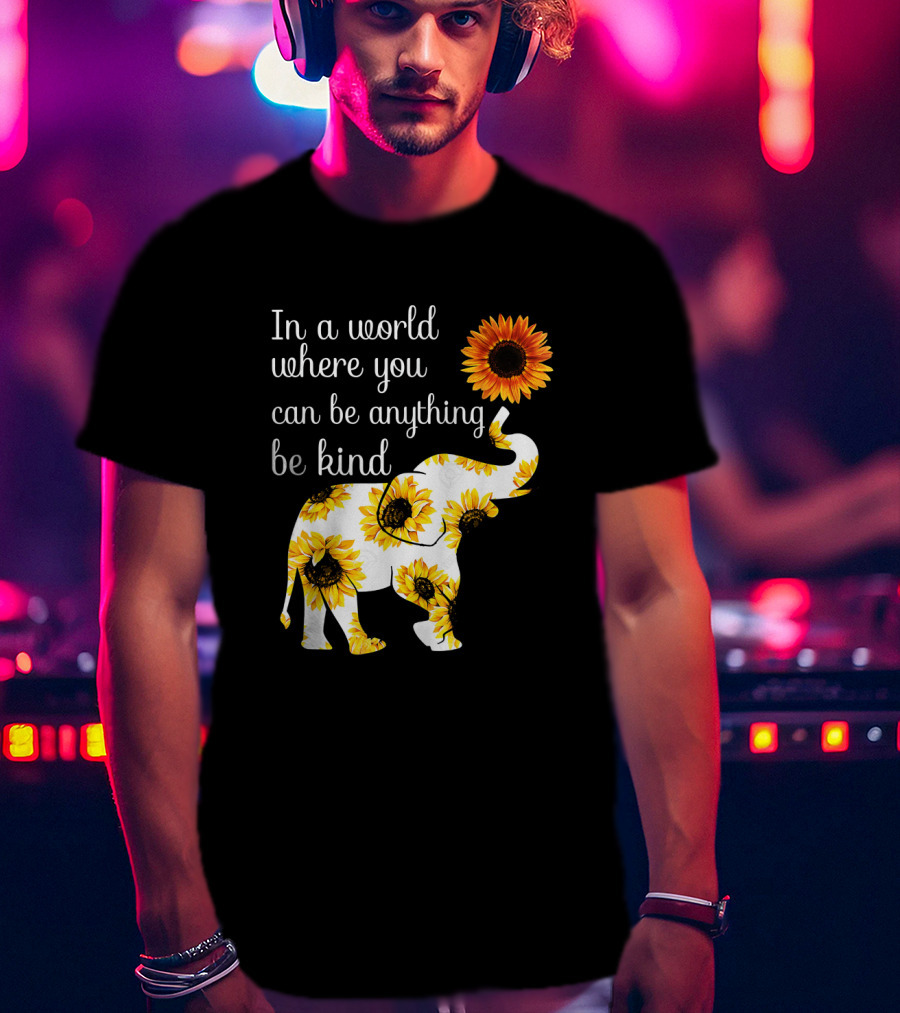 In A World Where You Can Be Anything Be Kind Elephant Sunflower T-Shirt