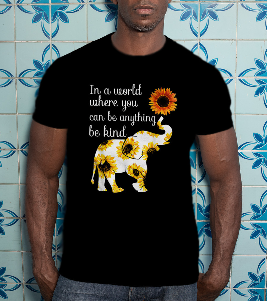 In A World Where You Can Be Anything Be Kind Elephant Sunflower T-Shirt
