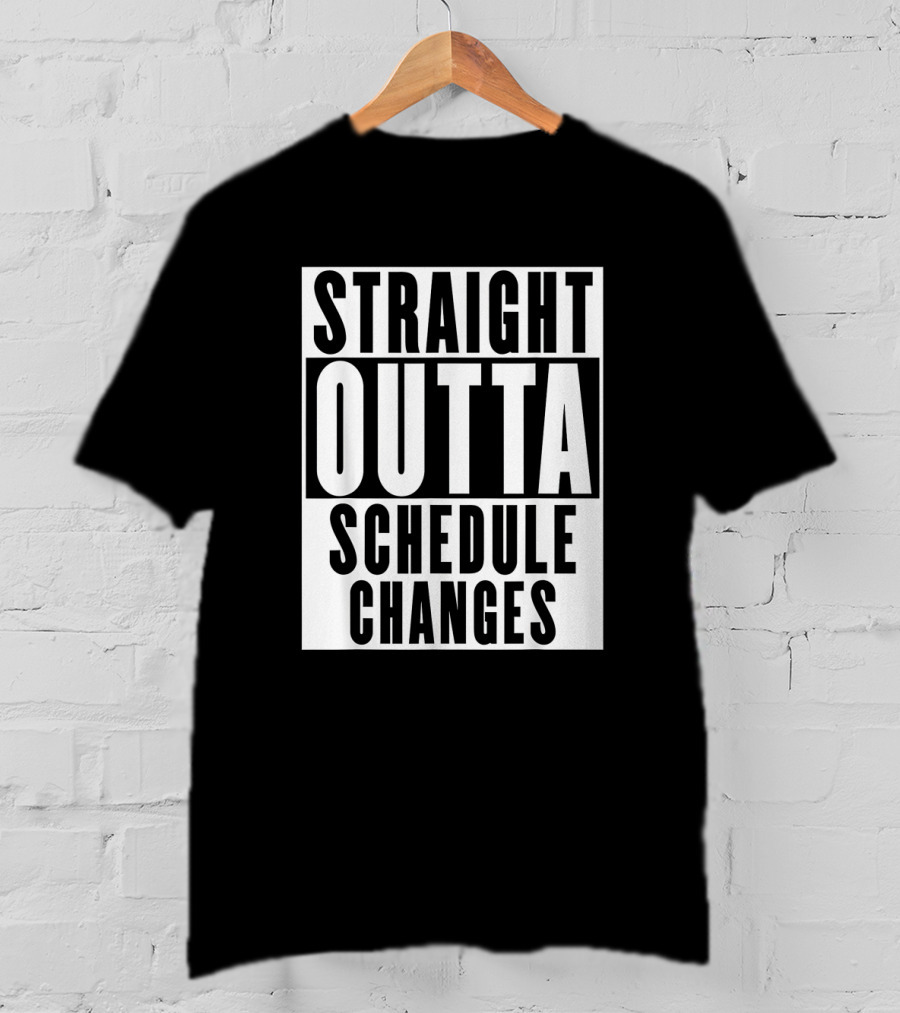 Straight Outta Schedule Changes T-Shirt