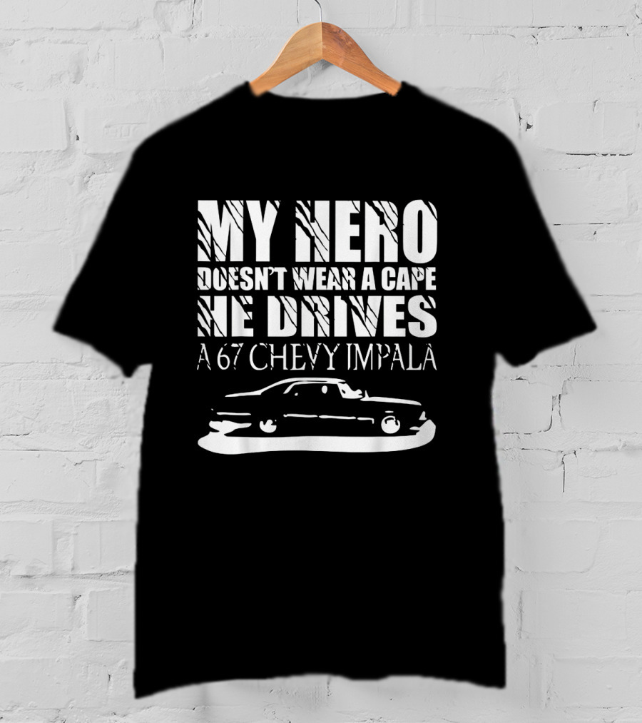 My Hero Doesn't Wear A Cape He Drives A 67 Chevy Impala Supernatural Driver T-Shirt