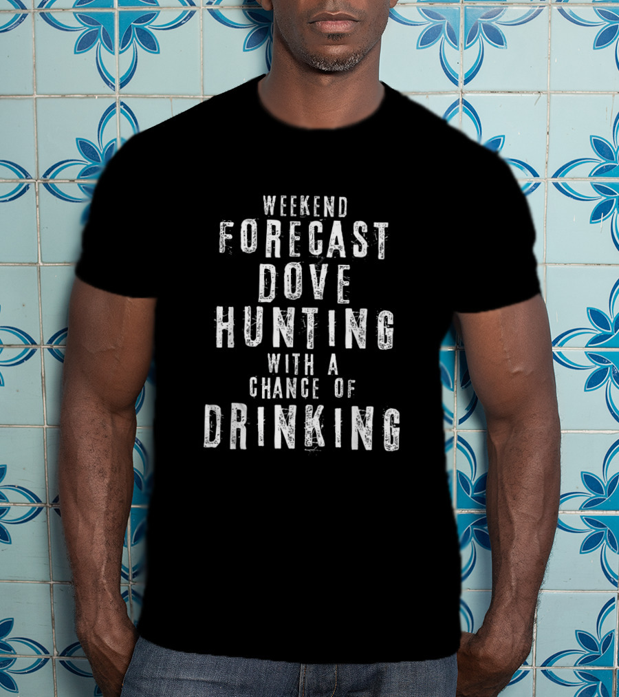 Weekend Forecast Dove Hunting With A Chance Of Drinking Fun Activities T-Shirt
