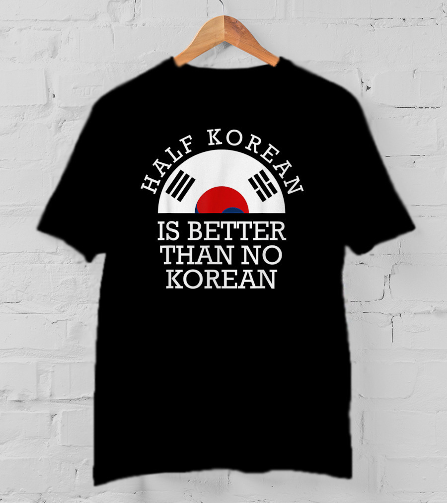 Half Korean Is Better Than No Korean Korea Flag Symbol Text Hanguk T-Shirt