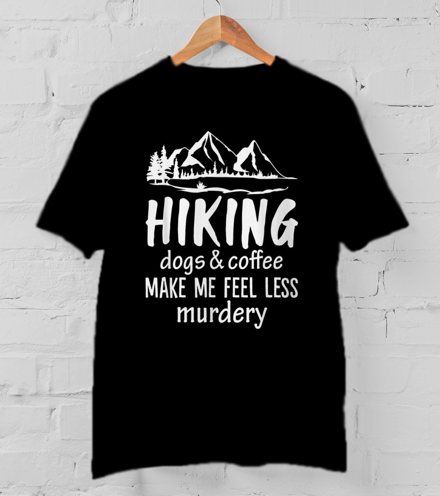 Hiking Nature Mountains Dogs Coffee Make Me Feel Less Murdery T-Shirt