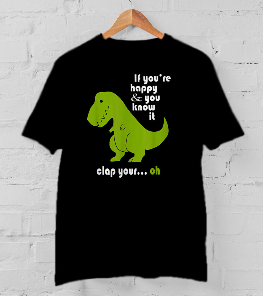 If You're Happy And You Know It Clap Your Oh Dinosaur Joke With Humor Green T-Rex T-Shirt