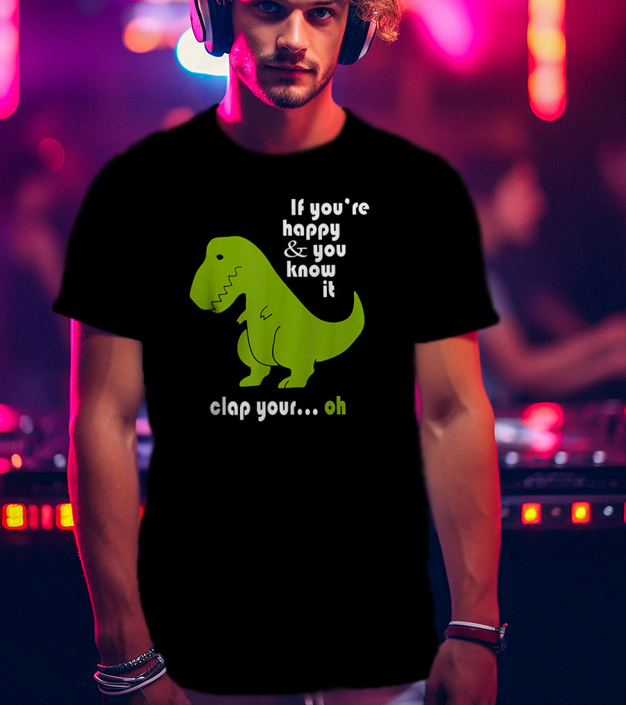 If You're Happy And You Know It Clap Your Oh Dinosaur Joke With Humor Green T-Rex T-Shirt