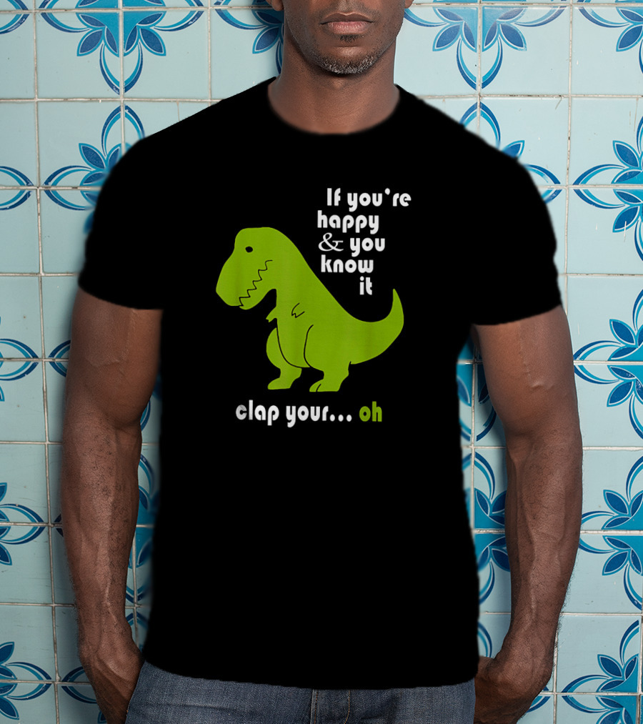 If You're Happy And You Know It Clap Your Oh Dinosaur Joke With Humor Green T-Rex T-Shirt