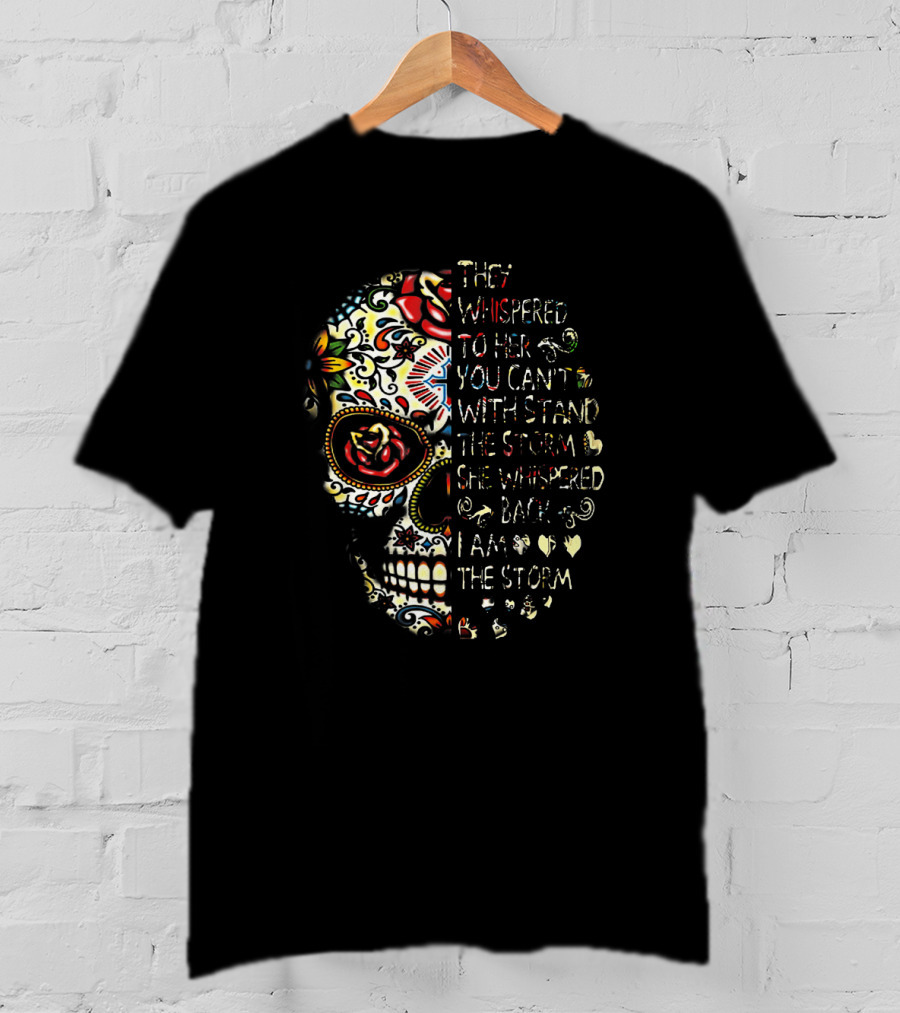 They Whispered You Can’t Withstand The Storm Sugar Skull She Whispered I Am The Storm T-Shirt