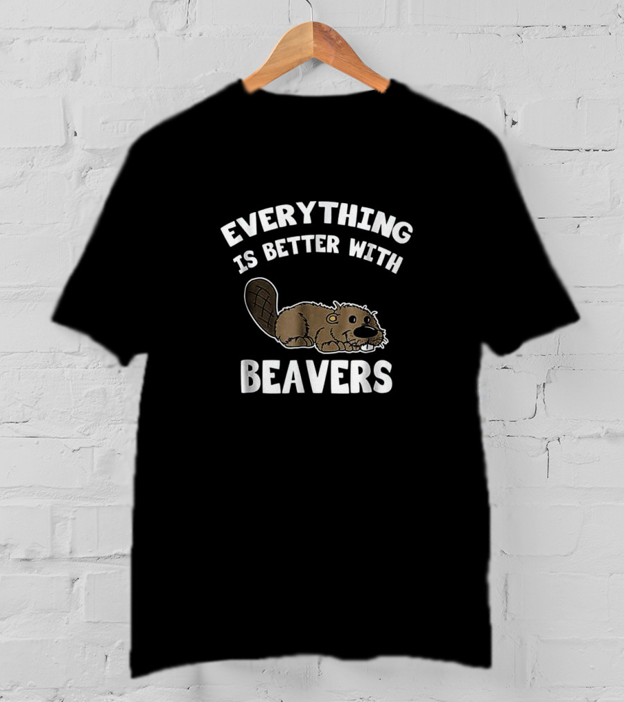 Everything Is Better With Beavers Beaver T-Shirt
