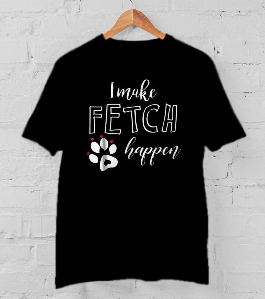 I Make Fetch Happen Dog Paw Print With Hearts T-Shirt