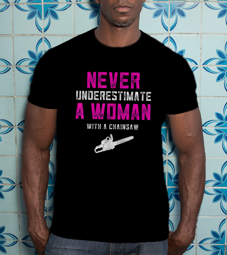 Never Underestimate A Woman Arborist With A Chainsaw T-Shirt